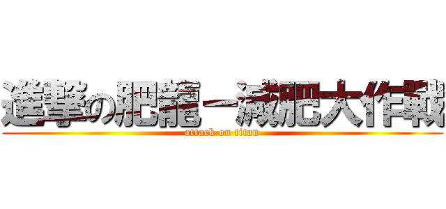 進撃の肥龍－減肥大作戰 (attack on titan)