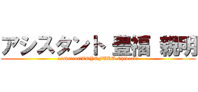 アシスタント 豊福 親明 (assistant　TOYOFUKU Chikaaki)