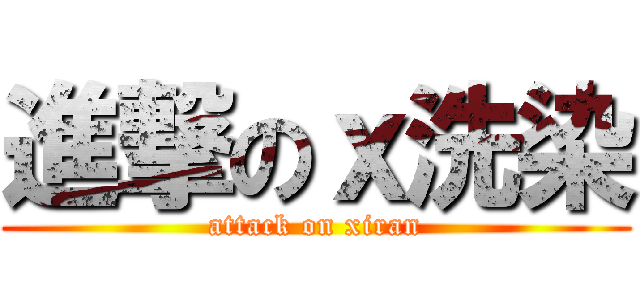 進撃のｘ洗染 (attack on xiran)