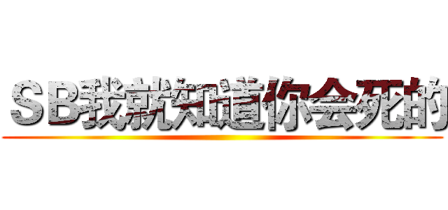 ＳＢ我就知道你会死的 ()