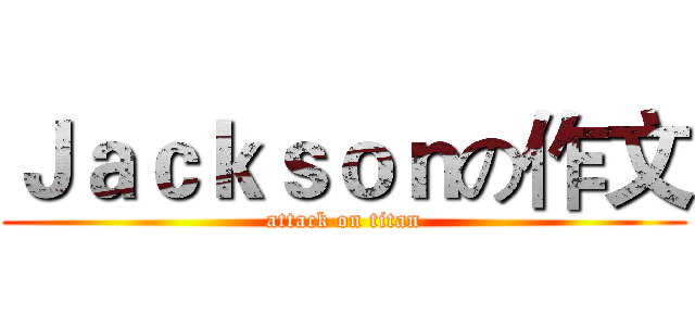 Ｊａｃｋｓｏｎの作文 (attack on titan)