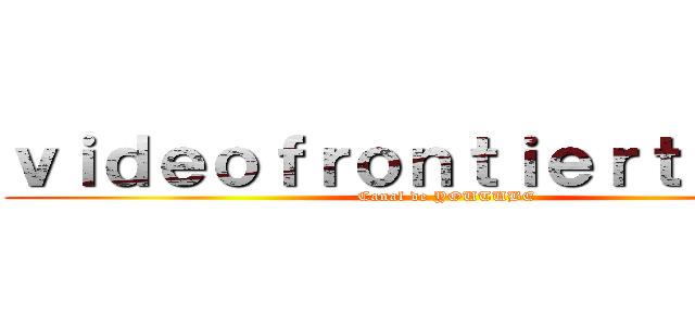 ｖｉｄｅｏｆｒｏｎｔｉｅｒｔｖｅｖｏ (Canal de YOUTUBE)