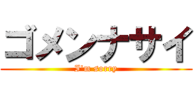 ゴメンナサイ (I'm sorry)