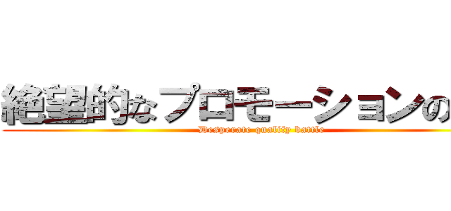 絶望的なプロモーションの戦い (Desperate qualify battle)
