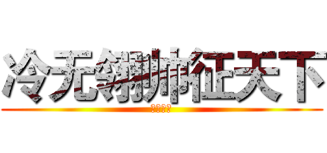 冷无翎帅征天下 (谁敢为敌)