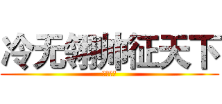 冷无翎帅征天下 (谁敢为敌)