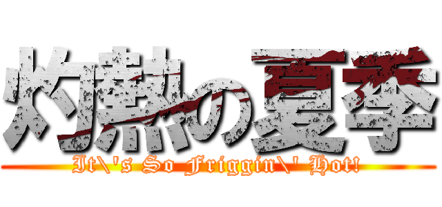 灼熱の夏季 (It\'s So Friggin\' Hot!)