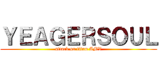 ＹＥＡＧＥＲＳＯＵＬ (attack on titan AMV)