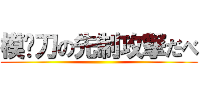 模拟刀の先制攻撃だべ ()