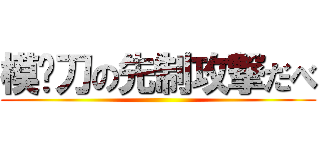 模拟刀の先制攻撃だべ ()