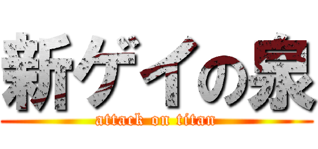 新ゲイの泉 (attack on titan)