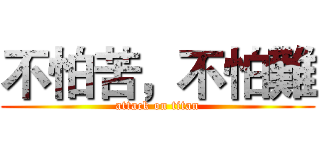 不怕苦，不怕難 (attack on titan)