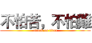 不怕苦，不怕難 (attack on titan)