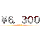 ￥６，３００ (tax in)