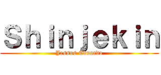Ｓｈｉｎｊｅｋｉｎ (Jessus Eduardo)