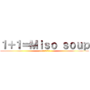 １＋１＝Ｍｉｓｏ ｓｏｕｐ (1+1＝みそスープ)