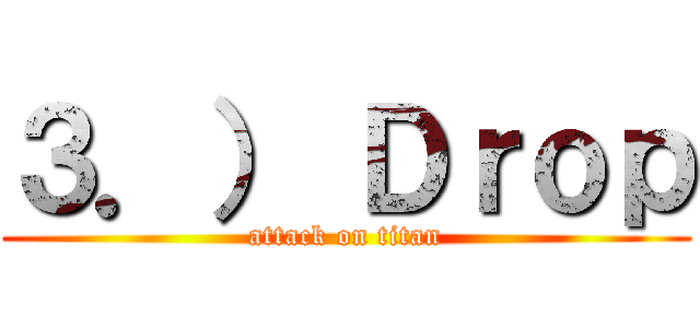 ３．） Ｄｒｏｐ (attack on titan)