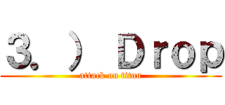 ３．） Ｄｒｏｐ (attack on titan)