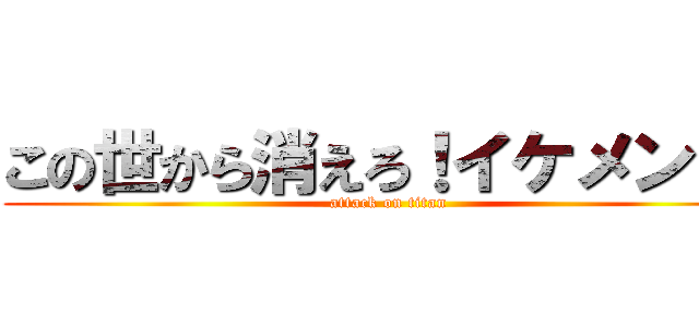 この世から消えろ！イケメン！よ (attack on titan)