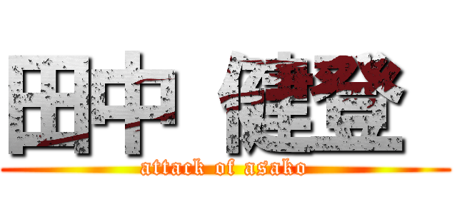 田中 健登  (attack of asako)