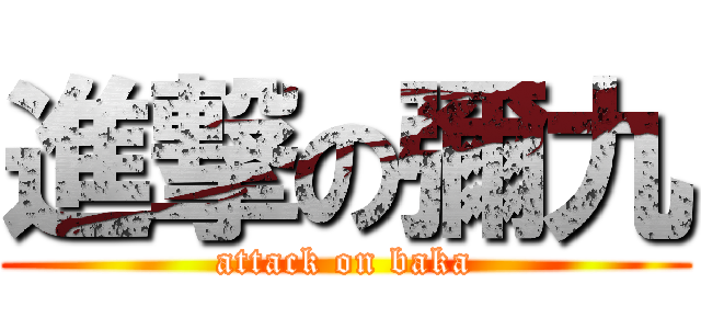 進撃の彌九 (attack on baka)