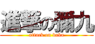 進撃の彌九 (attack on baka)