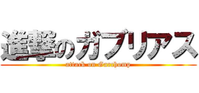 進撃のガブリアス (attack on Garchomp)