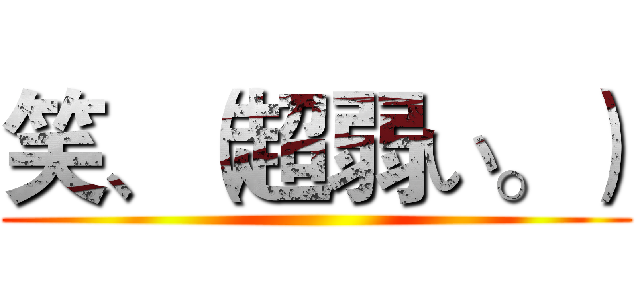 笑、（超弱い。） ()