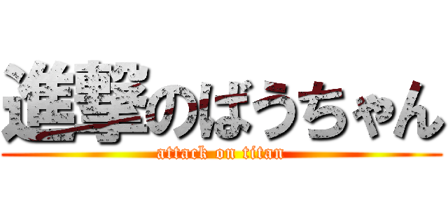 進撃のばうちゃん (attack on titan)