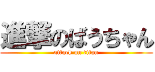 進撃のばうちゃん (attack on titan)