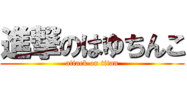 進撃のはゆちんこ (attack on titan)