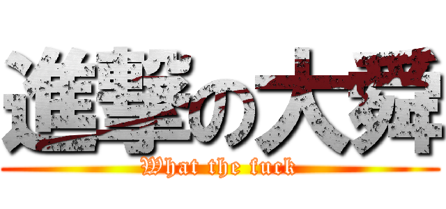 進撃の大舜 (What the fuck)