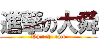 進撃の大舜 (What the fuck)