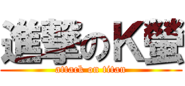 進撃のＫ螢 (attack on titan)
