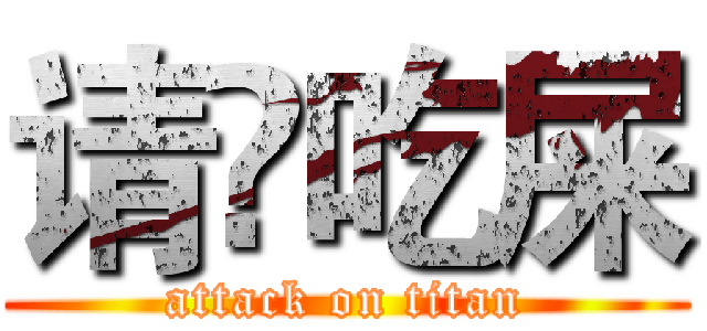 请伱吃屎 (attack on titan)