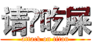 请伱吃屎 (attack on titan)