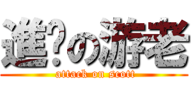 進擊の游老 ( attack on scott)