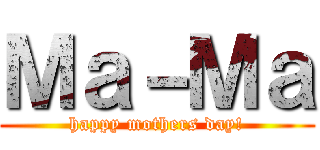 Ｍａ－Ｍａ (happy mothers day!)