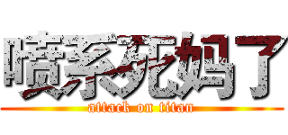 喷系死妈了 (attack on titan)