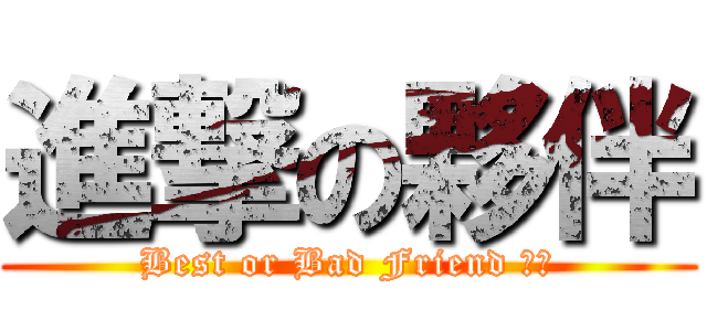進撃の夥伴 (Best or Bad Friend ??)