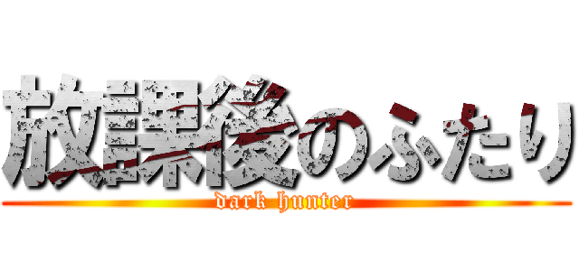 放課後のふたり (dark hunter)