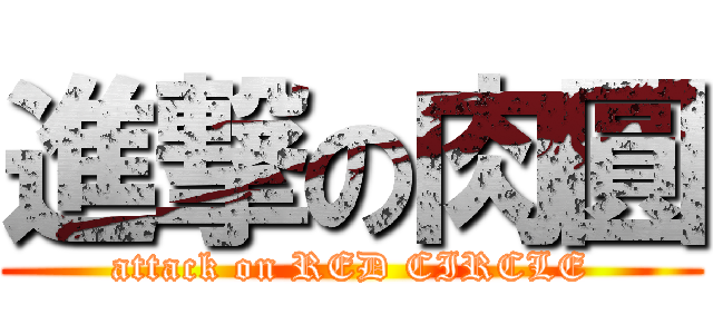 進撃の肉圓 (attack on RED CIRCLE)