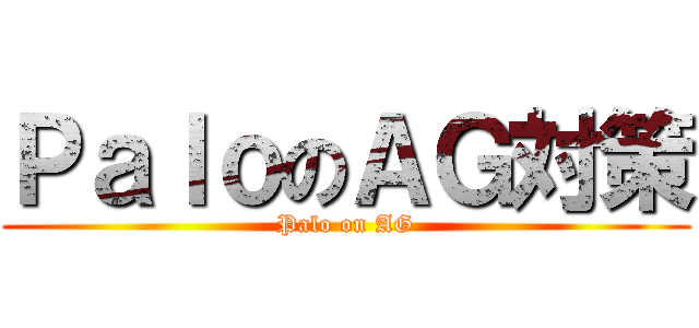 ＰａｌｏのＡＧ対策 (Palo on AG)