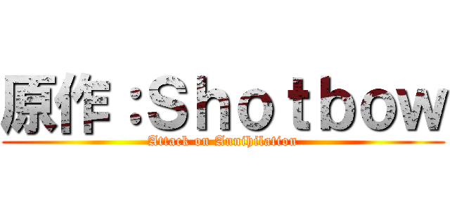 原作：Ｓｈｏｔｂｏｗ (Attack on Annihilation)