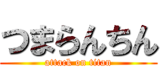つまらんちん (attack on titan)