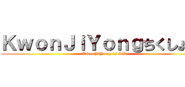 ＫｗｏｎＪｉＹｏｎｇちくしょう  (KwonJiYong is SB)