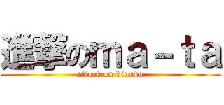 進撃のｍａ－ｔａ (attack on kinoko)
