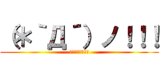 （＊｀Д´）ノ！！！ (キエェェェェェエ)