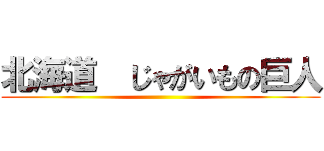 北海道  じゃがいもの巨人 ()