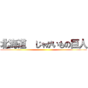 北海道  じゃがいもの巨人 ()